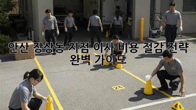 안산 장상동 지점 이사, 비용 절감 전략 완벽 가이드