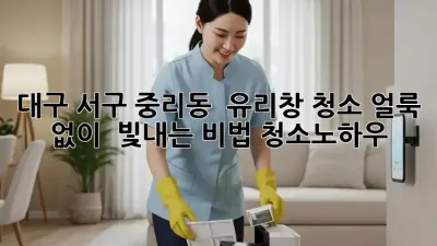 대구 서구 중리동 ✨ 유리창 청소, 얼룩 없이 💎 빛내는 비법! #청소노하우