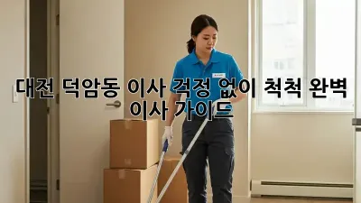 대전 덕암동 이사, 걱정 없이 척척! 완벽 이사 가이드