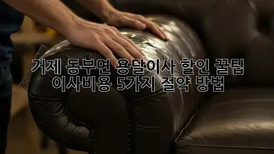 거제 동부면 용달이사 할인 꿀팁! 이사비용 5가지 절약 방법