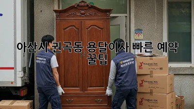 아산시 권곡동 용달이사, 🚀빠른 예약 꿀팁!